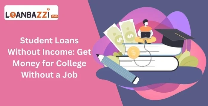 Student Loans Without Income: Get Funds Even with No Job